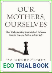 Our Mothers, Ourselves: How Understanding Your Mother|s Influence Can Set You on a Path to a Better Life
