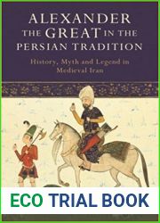 Alexander the Great in the Persian Tradition: History, Myth and Legend in Medieval Iran (Library of Medieval Studies)