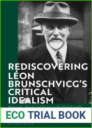 Rediscovering Leon Brunschvicg|s Critical Idealism: Philosophy, History and Science in the Third Republic