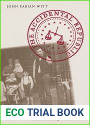 The Accidental Republic: Crippled Workingmen, Destitute Widows, and the Remaking of American Law