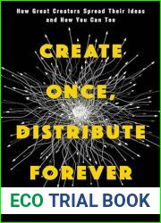 Create Once, Distribute Forever: How Great Creators Spread Their Ideas and How You Can Too