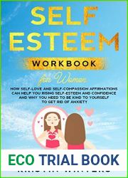 Self-Esteem Workbook for Women: How Self-Love and Self-Compassion Affirmations Can Help You Rising Self-Esteem and Confidence and Why You Need to Be Kind to Yourself to Get Rid of Anxiety.
