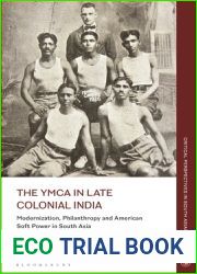 YMCA in Late Colonial India, The: Modernization, Philanthropy and American Soft Power in South Asia (Critical Perspectives in South Asian History)