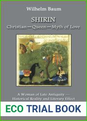 Shirin: Christian - Queen - Myth of Love: A Woman of Late Antiquity: Historical Reality and Literary Effect