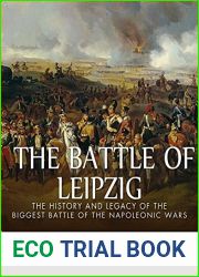 The Battle of Leipzig: The History and Legacy of the Biggest Battle of the Napoleonic Wars