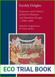 Earthly Delights: Economies and Cultures of Food in Ottoman and Danubian Europe, c. 1500-1900 (Balkan Studies Library, #23)