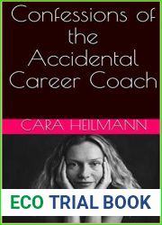 Confessions of the Accidental Career Coach: Surprising Secrets to Create a Life-Changing Job Helping Others Become Who They Are Meant to Be