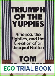 Triumph of the Yuppies: America, the Eighties, and the Creation of an Unequal Nation