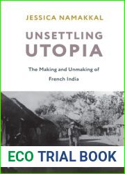 Unsettling Utopia: The Making and Unmaking of French India (Columbia Studies in International and Global History)