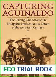Capturing Aguinaldo: The Daring Raid to Seize the Philippine President at the Dawn of the American Century