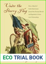 Under the Starry Flag: How a Band of Irish Americans Joined the Fenian Revolt and Sparked a Crisis over Citizenship