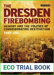 The Dresden Firebombing: Memory and the Politics of Commemorating Destruction (International Library of Twentieth Century History)