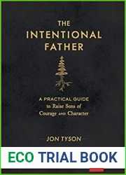 The Intentional Father: A Practical Guide to Raise Sons of Courage and Character (Includes Activities, Rites of Passage, and Steps for Parenting Boys. … for Dads, Grandpas, and Expectant Fathers