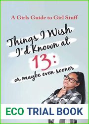 Things I Wish I|d Known at 13: Or Maybe Even Sooner - A Girl|s Guide to Girl Stuff: Or Maybe Even Sooner a Girl|s Guide to Girl Stuff: Or Maybe Even Sooner