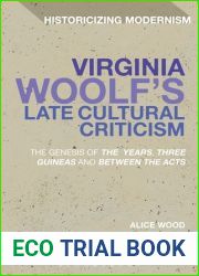 Virginia Woolf|s Late Cultural Criticism: The Genesis of ‘The Years|, ‘Three Guineas| and ‘Between the Acts| (Historicizing Modernism)