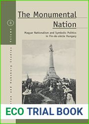 The Monumental Nation: Magyar Nationalism and Symbolic Politics in Fin-de-siecle Hungary (Austrian and Habsburg Studies Book 20)