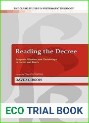 Reading the Decree: Exegesis, Election and Christology in Calvin and Barth (T and T Clark Studies in Systematic Theology, 4)