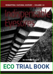 Indispensable Eyesores: An Anthropology of Undesired Buildings (Remapping Cultural History, 10)