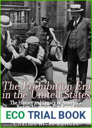 The Prohibition Era in the United States: The History and Legacy of America|s Ban on Alcohol and Its Repeal