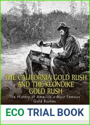 The California Gold Rush and the Klondike Gold Rush: The History of America|s Most Famous Gold Rushes