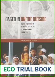 Caged in on the Outside: Moral Subjectivity, Selfhood, and Islam in Minangkabau, Indonesia (Southeast Asia: Politics, Meaning, and Memory, 38)