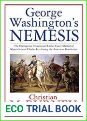 George Washington|s Nemesis: The Outrageous Treason and Unfair Court-Martial of Major General Charles Lee during the Revolutionary War