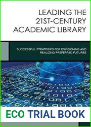 Leading the 21st-Century Academic Library: Successful Strategies for Envisioning and Realizing Preferred Futures (Creating the 21st-Century Academic Library #1)