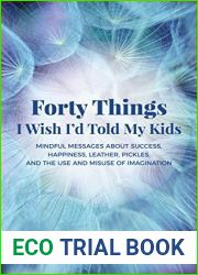 Forty Things I Wish I|d Told My Kids: Mindful Messages About Success, Happiness, Leather, Pickles, and the Use and Misuse of Imagination