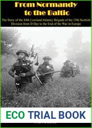 From Normandy to the Baltic: The Story of the 44th Lowland Infantry Brigade of the 15th Scottish Division from D Day to the End of the War in Europe