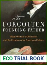 The Forgotten Founding Father: Noah Webster|s Obsession and the Creation of an American Culture
