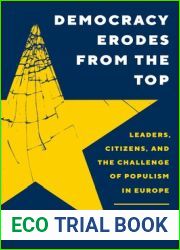 Democracy Erodes from the Top: Leaders, Citizens, and the Challenge of Populism in Europe (Princeton Studies in Political Behavior, 40)