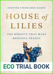 House of Lilies: The Dynasty That Made Medieval France