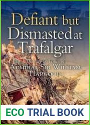 Defiant and Dismasted at Trafalgar: The Life and Times of Admiral Sir William Hargood