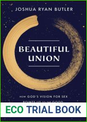Beautiful Union: How God|s Vision for Sex Points Us to the Good, Unlocks the True, and (Sort of) Explains Everything