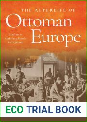 The Afterlife of Ottoman Europe: Muslims in Habsburg Bosnia Herzegovina (Stanford Studies on Central and Eastern Europe)