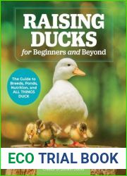 Raising Ducks for Beginners and Beyond: The Guide to Breeds, Ponds, Nutrition, and All Things Duck