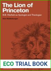 The Lion of Princeton: B.B. Warfield as Apologist and Theologian (Studies in Historical and Systematic Theology)