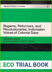 Regents, Reformers, and Revolutionaries: Indonesian Voices of Colonial Days : Selected Historical Readings, 1899-1949 (English, Dutch and Indonesian Edition)