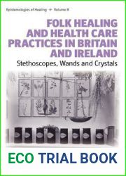 Folk Healing and Health Care Practices in Britain and Ireland: Stethoscopes, Wands and Crystals (Epistemologies of Healing, 8)