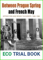 Between Prague Spring and French May: Opposition and Revolt in Europe, 1960-1980 (Protest, Culture and Society, 7)