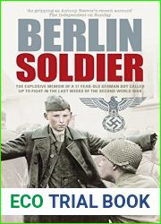 Berlin Soldier: The Explosive Memoir of a 12 Year-old German Boy Called Up to Fight in the Last Weeks of the Second World War