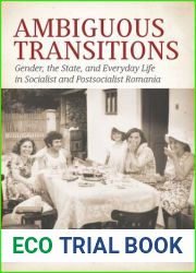 Ambiguous Transitions: Gender, the State, and Everyday Life in Socialist and Postsocialist Romania
