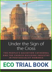 Under the Sign of the Cross: The People|s Salvation Cathedral and the Church-Building Industry in Postsocialist Romania