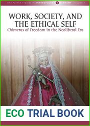 Work, Society, and the Ethical Self: Chimeras of Freedom in the Neoliberal Era (Max Planck Studies in Anthropology and Economy, 7)