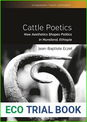 Cattle Poetics: How Aesthetics Shapes Politics in Mursiland, Ethiopia (Ethnography, Theory, Experiment Book 9)