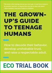 The Grown-Up|s Guide to Teenage Humans: How to Decode Their Behavior, Develop Unshakable Trust, and Raise a Respectable Adult