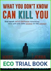What You Don|t Know Can Kill You: How Most Self-Defense Training Will Put You into Prison or the Ground