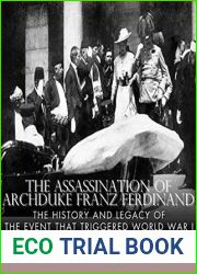 The Assassination of Archduke Franz Ferdinand: The History and Legacy of the Event That Triggered World War I