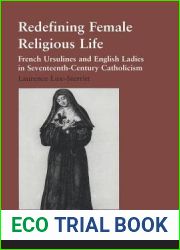 Redefining Female Religious Life: French Ursulines and English Ladies in Seventeenth-Century Catholicism (Catholic Christendom, 1300-1700)