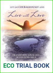 Let Go Courageously and Live with Love: Transform Your Life with Feng Shui